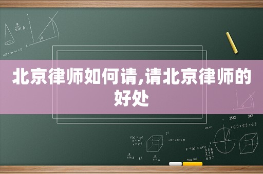 北京律師如何請(qǐng),請(qǐng)北京律師的好處