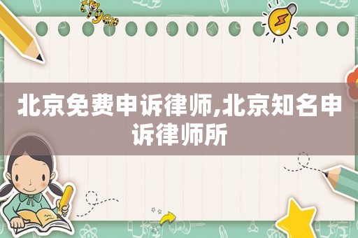 北京免費(fèi)申訴律師,北京知名申訴律師所