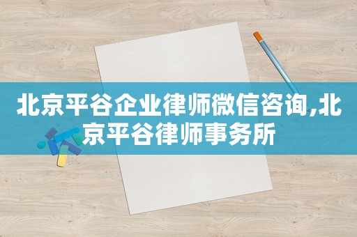 北京平谷企業(yè)律師微信咨詢,北京平谷律師事務(wù)所