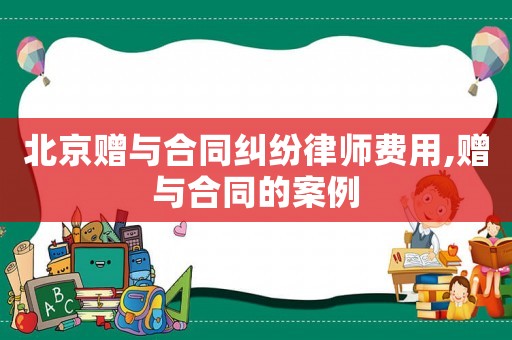 北京贈(zèng)與合同糾紛律師費(fèi)用,贈(zèng)與合同的案例
