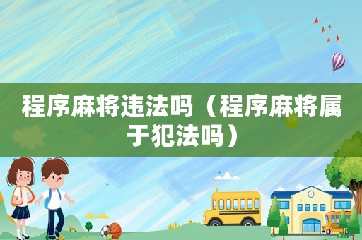 程序麻將違法嗎（程序麻將屬于犯法嗎）