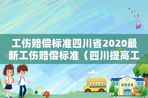 工傷賠償標(biāo)準(zhǔn)四川省2020最新工傷賠償標(biāo)準(zhǔn)（四川提高工傷）