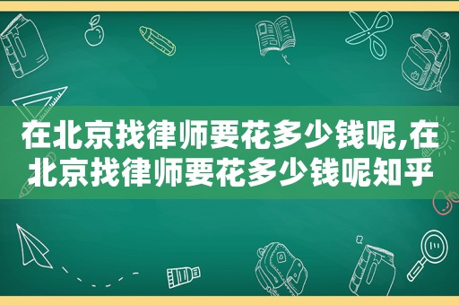 在北京找律師要花多少錢呢,在北京找律師要花多少錢呢知乎