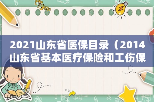 2021山東省醫(yī)保目錄（2014山東省基本醫(yī)療保險(xiǎn)和工傷保險(xiǎn)藥品目錄）