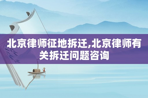 北京律師征地拆遷,北京律師有關(guān)拆遷問(wèn)題咨詢