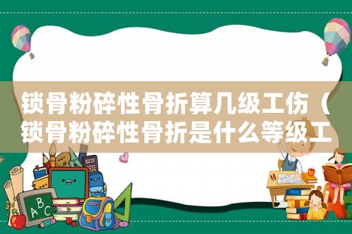 鎖骨粉碎性骨折算幾級(jí)工傷（鎖骨粉碎性骨折是什么等級(jí)工傷）