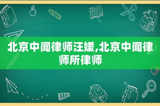 北京中聞律師汪媛,北京中聞律師所律師