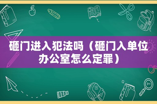 砸門進(jìn)入犯法嗎（砸門入單位辦公室怎么定罪）