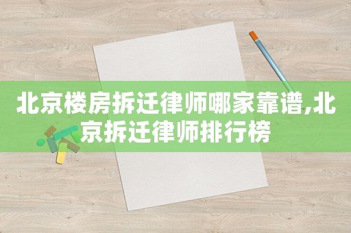北京樓房拆遷律師哪家靠譜,北京拆遷律師排行榜