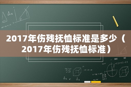 2017年傷殘撫恤標(biāo)準(zhǔn)是多少（2017年傷殘撫恤標(biāo)準(zhǔn)）