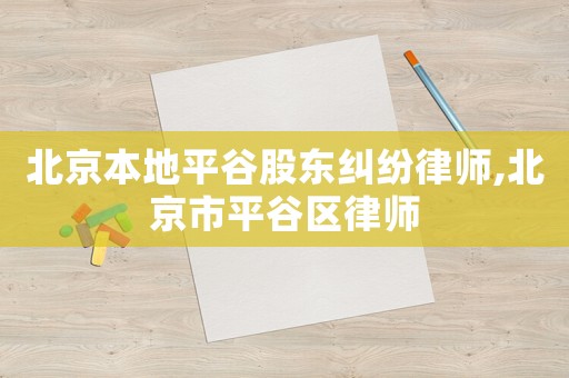 北京本地平谷股東糾紛律師,北京市平谷區(qū)律師