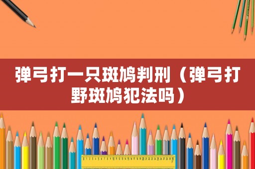 彈弓打一只斑鳩判刑（彈弓打野斑鳩犯法嗎）