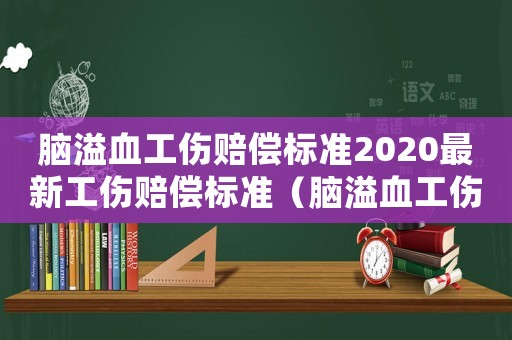 腦溢血工傷賠償標準2020最新工傷賠償標準（腦溢血工傷）