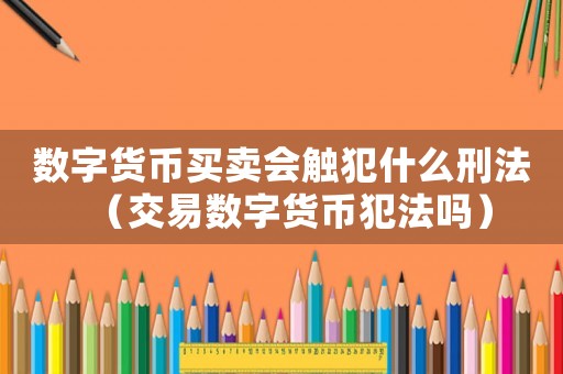 數(shù)字貨幣買賣會(huì)觸犯什么刑法（交易數(shù)字貨幣犯法嗎）