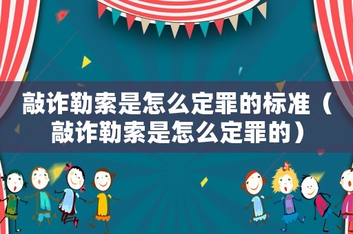 敲詐勒索是怎么定罪的標準（敲詐勒索是怎么定罪的）