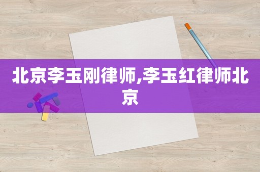 北京李玉剛律師,李玉紅律師北京