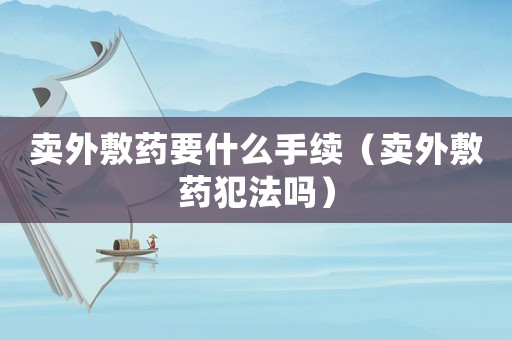 賣外敷藥要什么手續(xù)（賣外敷藥犯法嗎）