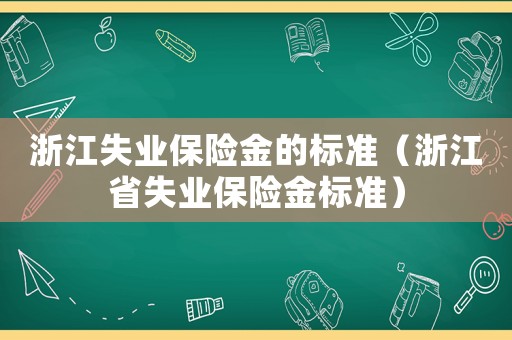 浙江失業(yè)保險金的標準（浙江省失業(yè)保險金標準）