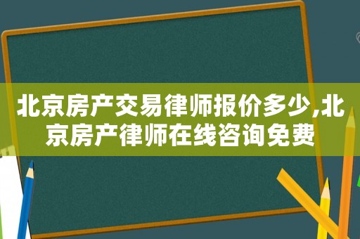 北京房產(chǎn)交易律師報(bào)價(jià)多少,北京房產(chǎn)律師在線咨詢免費(fèi)