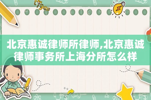 北京惠誠(chéng)律師所律師,北京惠誠(chéng)律師事務(wù)所上海分所怎么樣