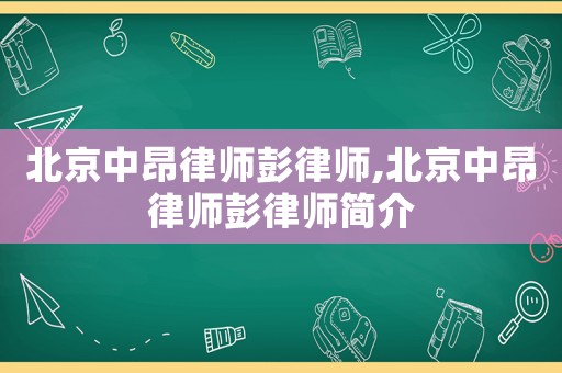 北京中昂律師彭律師,北京中昂律師彭律師簡介