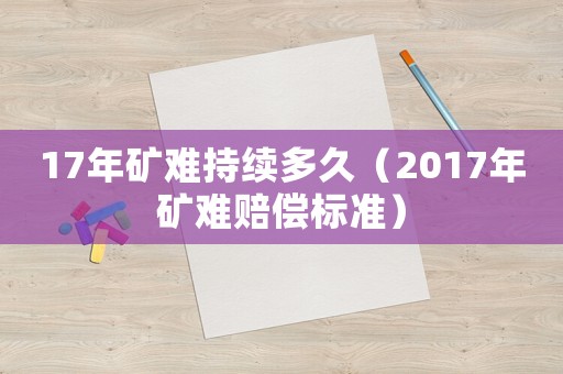 17年礦難持續(xù)多久（2017年礦難賠償標準）