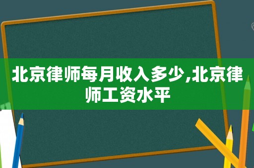 北京律師每月收入多少,北京律師工資水平