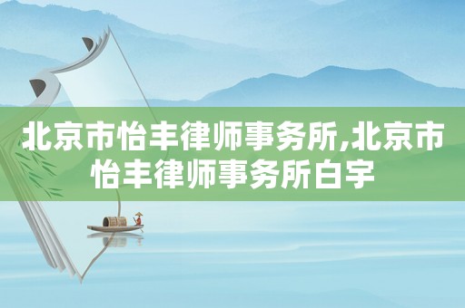 北京市怡豐律師事務(wù)所,北京市怡豐律師事務(wù)所白宇