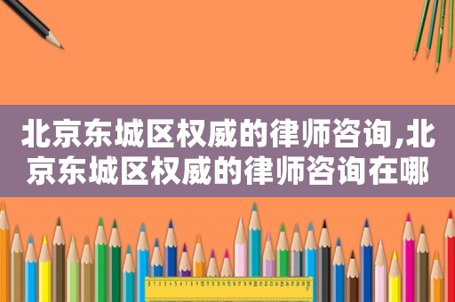 北京東城區(qū)權(quán)威的律師咨詢(xún),北京東城區(qū)權(quán)威的律師咨詢(xún)?cè)谀睦? title=
