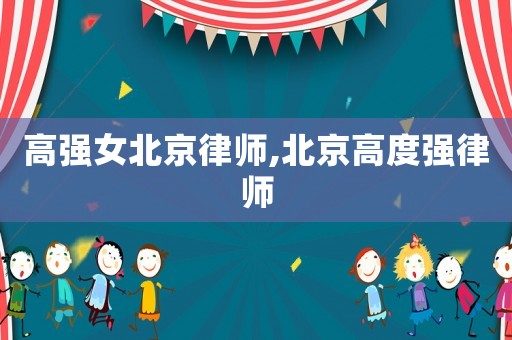 高強(qiáng)女北京律師,北京高度強(qiáng)律師