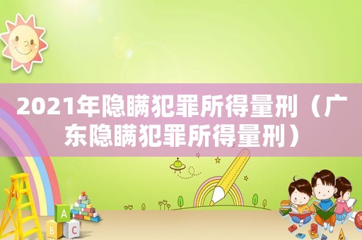 2021年隱瞞犯罪所得量刑（廣東隱瞞犯罪所得量刑）