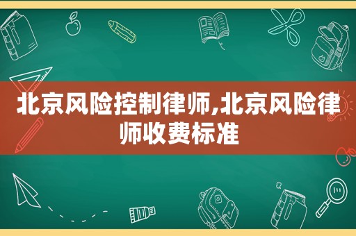 北京風(fēng)險(xiǎn)控制律師,北京風(fēng)險(xiǎn)律師收費(fèi)標(biāo)準(zhǔn)