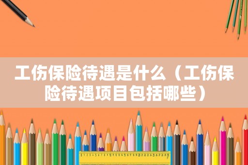 工傷保險待遇是什么（工傷保險待遇項目包括哪些）