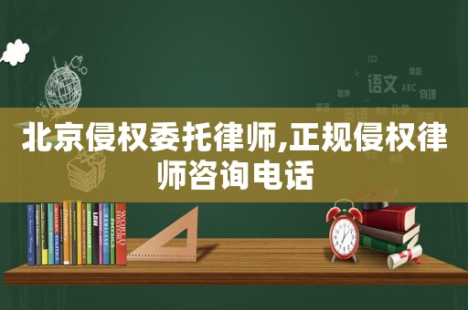 北京侵權委托律師,正規(guī)侵權律師咨詢電話