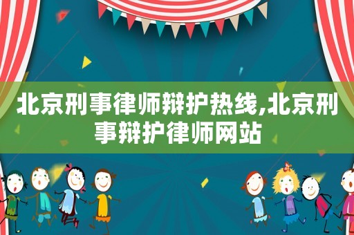 北京刑事律師辯護(hù)熱線,北京刑事辯護(hù)律師網(wǎng)站