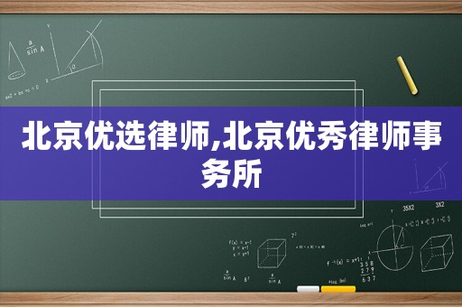 北京優(yōu)選律師,北京優(yōu)秀律師事務(wù)所