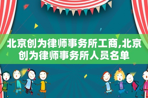 北京創(chuàng)為律師事務(wù)所工商,北京創(chuàng)為律師事務(wù)所人員名單