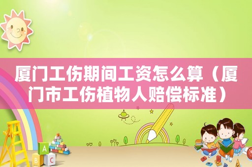廈門工傷期間工資怎么算（廈門市工傷植物人賠償標(biāo)準(zhǔn)）