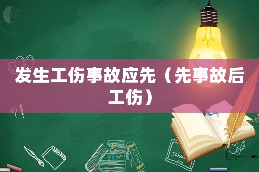 發(fā)生工傷事故應(yīng)先（先事故后工傷）
