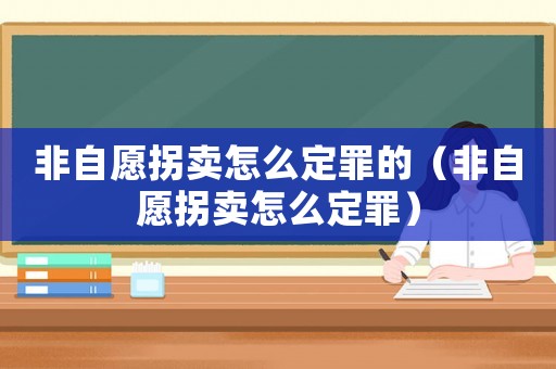 非自愿拐賣(mài)怎么定罪的（非自愿拐賣(mài)怎么定罪）