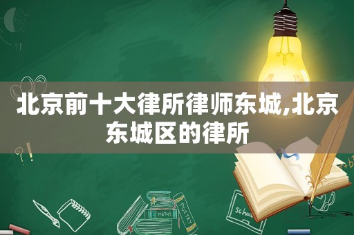 北京前十大律所律師東城,北京東城區(qū)的律所