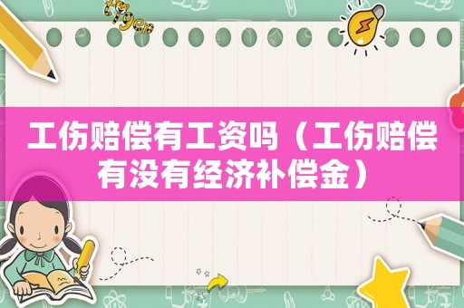 工傷賠償有工資嗎（工傷賠償有沒有經(jīng)濟補償金）