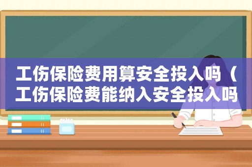 工傷保險(xiǎn)費(fèi)用算安全投入嗎（工傷保險(xiǎn)費(fèi)能納入安全投入嗎）