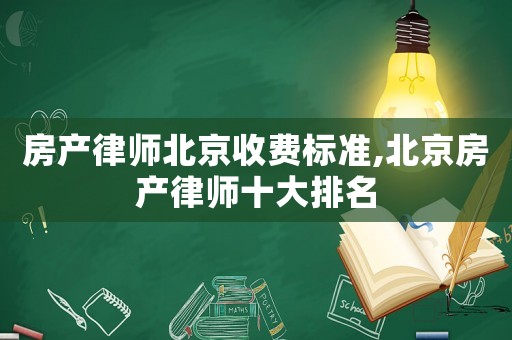 房產(chǎn)律師北京收費標準,北京房產(chǎn)律師十大排名