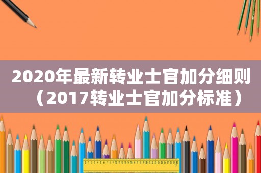 2020年最新轉(zhuǎn)業(yè)士官加分細則（2017轉(zhuǎn)業(yè)士官加分標準）