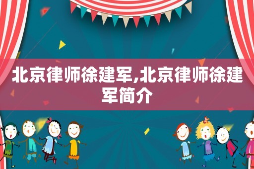北京律師徐建軍,北京律師徐建軍簡(jiǎn)介