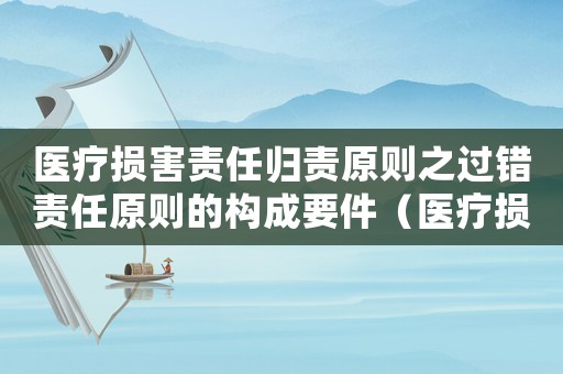 醫(yī)療損害責(zé)任歸責(zé)原則之過錯(cuò)責(zé)任原則的構(gòu)成要件（醫(yī)療損害的過錯(cuò)判斷標(biāo)準(zhǔn)）