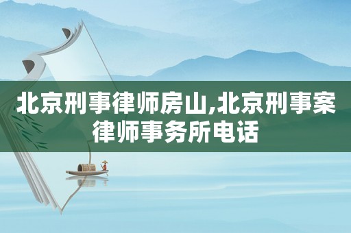 北京刑事律師房山,北京刑事案律師事務(wù)所電話
