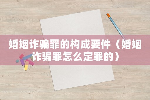 婚姻詐騙罪的構(gòu)成要件（婚姻詐騙罪怎么定罪的）