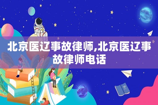 北京醫(yī)遼事故律師,北京醫(yī)遼事故律師電話